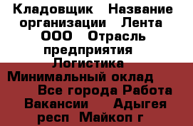 Кладовщик › Название организации ­ Лента, ООО › Отрасль предприятия ­ Логистика › Минимальный оклад ­ 23 230 - Все города Работа » Вакансии   . Адыгея респ.,Майкоп г.